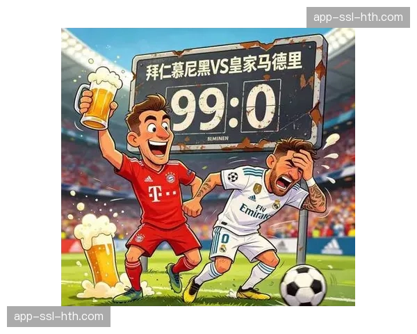 拜仁vs皇马进球大战背后的攻防博弈